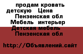 продам кровать детскую › Цена ­ 4 500 - Пензенская обл. Мебель, интерьер » Детская мебель   . Пензенская обл.